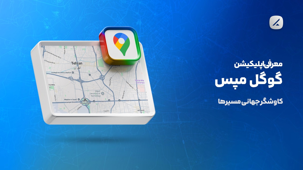 معرفی اپلیکیشن گوگل مپس؛ کاوشگر جهانی مسیرها